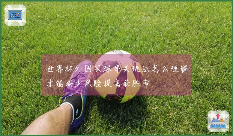 世界杯外围买球串关玩法怎么理解才能减少风险提高获胜率