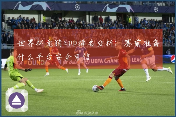 世界杯竞猜app排名分析：赛前准备什么平台安全可信