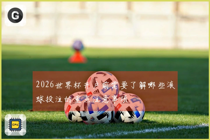 2026世界杯开户前需要了解哪些滚球投注的重点注意事项