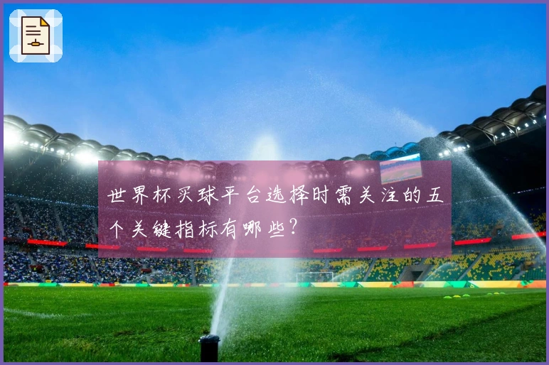 世界杯买球平台选择时需关注的五个关键指标有哪些？