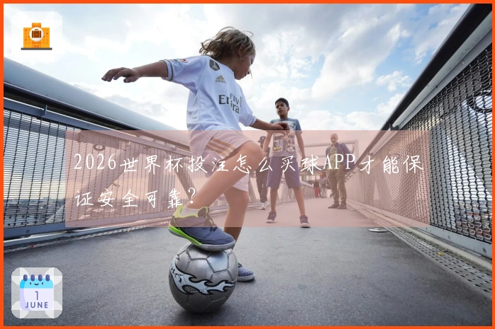 2026世界杯投注怎么买球APP才能保证安全可靠?