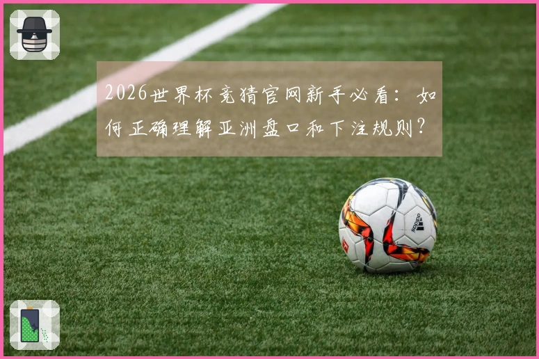 2026世界杯竞猜官网新手必看：如何正确理解亚洲盘口和下注规则？