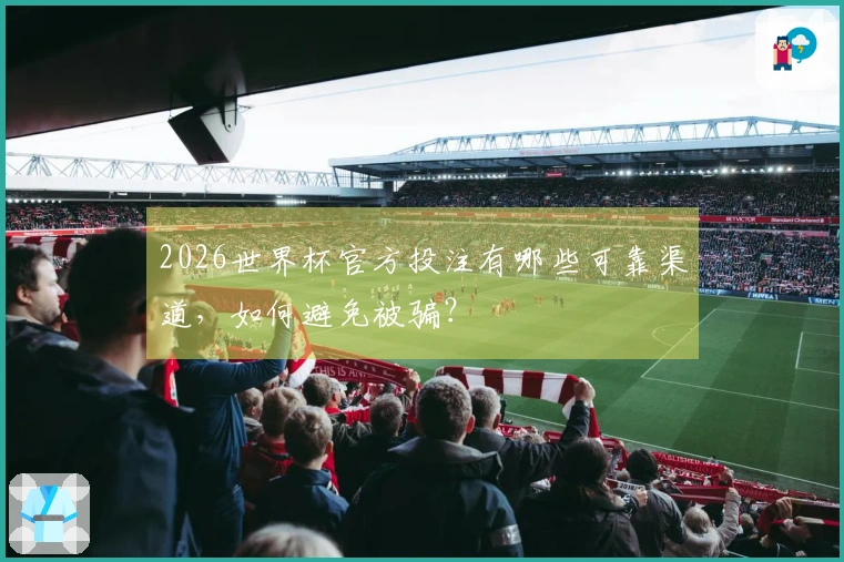 2026世界杯官方投注有哪些可靠渠道，如何避免被骗？