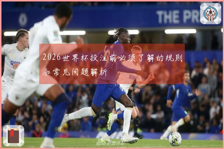 2026世界杯投注前必须了解的规则和常见问题解析