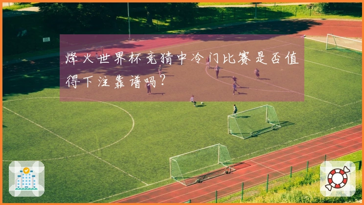 烽火世界杯竞猜中冷门比赛是否值得下注靠谱吗？